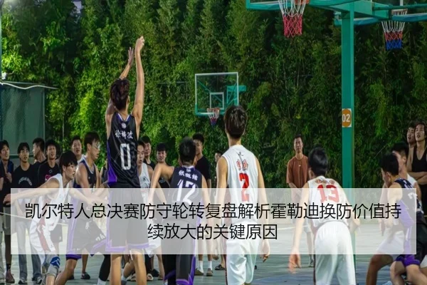 凯尔特人总决赛防守轮转复盘解析霍勒迪换防价值持续放大的关键原因