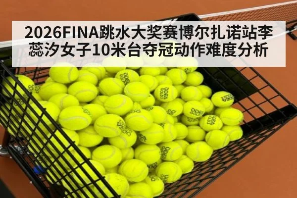 2026FINA跳水大奖赛博尔扎诺站李蕊汐女子10米台夺冠动作难度分析