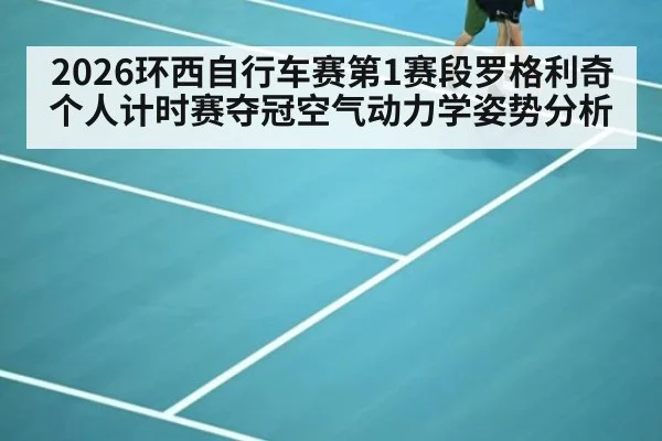 2026环西自行车赛第1赛段罗格利奇个人计时赛夺冠空气动力学姿势分析