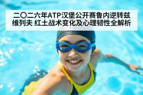 二〇二六年ATP汉堡公开赛鲁内逆转兹维列夫 红土战术变化及心理韧性全解析