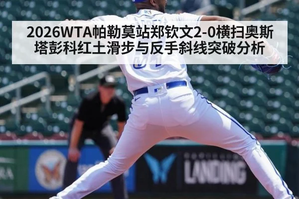 2026WTA帕勒莫站郑钦文2-0横扫奥斯塔彭科红土滑步与反手斜线突破分析