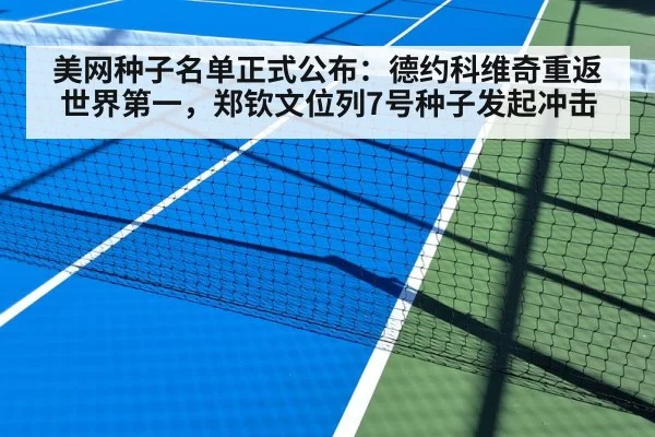 美网种子名单正式公布：德约科维奇重返世界第一，郑钦文位列7号种子发起冲击