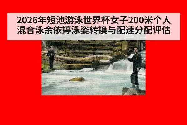 2026年短池游泳世界杯女子200米个人混合泳余依婷泳姿转换与配速分配评估
