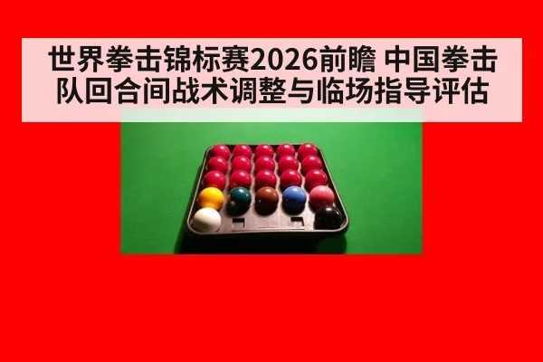 世界拳击锦标赛2026前瞻 中国拳击队回合间战术调整与临场指导评估