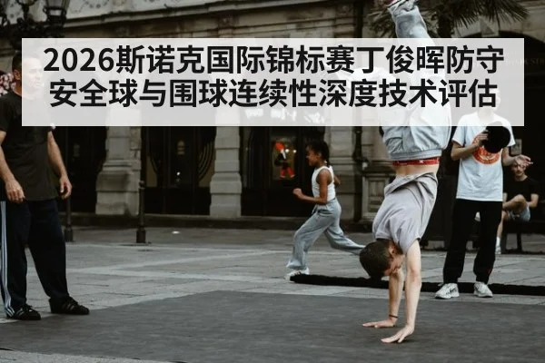 2026斯诺克国际锦标赛丁俊晖防守安全球与围球连续性深度技术评估